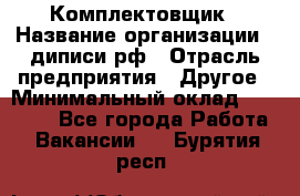 Комплектовщик › Название организации ­ диписи.рф › Отрасль предприятия ­ Другое › Минимальный оклад ­ 30 000 - Все города Работа » Вакансии   . Бурятия респ.